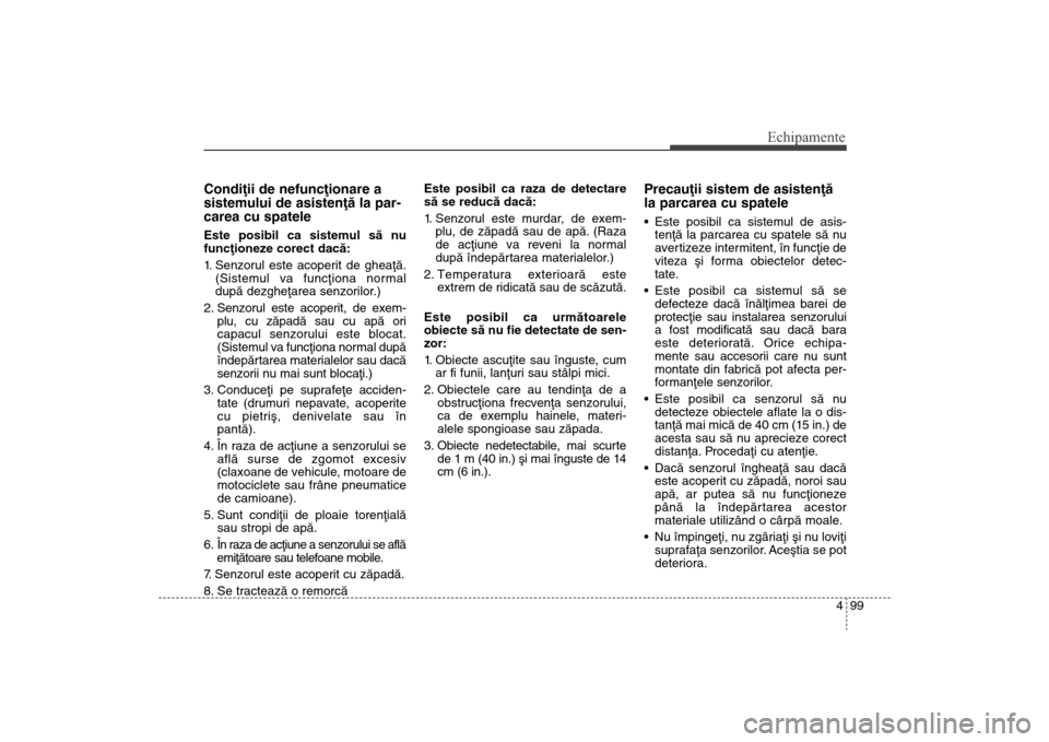 Hyundai Santa Fe 2013  Manualul de utilizare (in Romanian) 499
Echipamente
Condiþii de nefuncþionare a
sistemului de asistenþã la par-
carea cu spateleEste posibil ca sistemul sã nu
funcþioneze corect dacã:
1. Senzorul este acoperit de gheaþã.(Sistem
