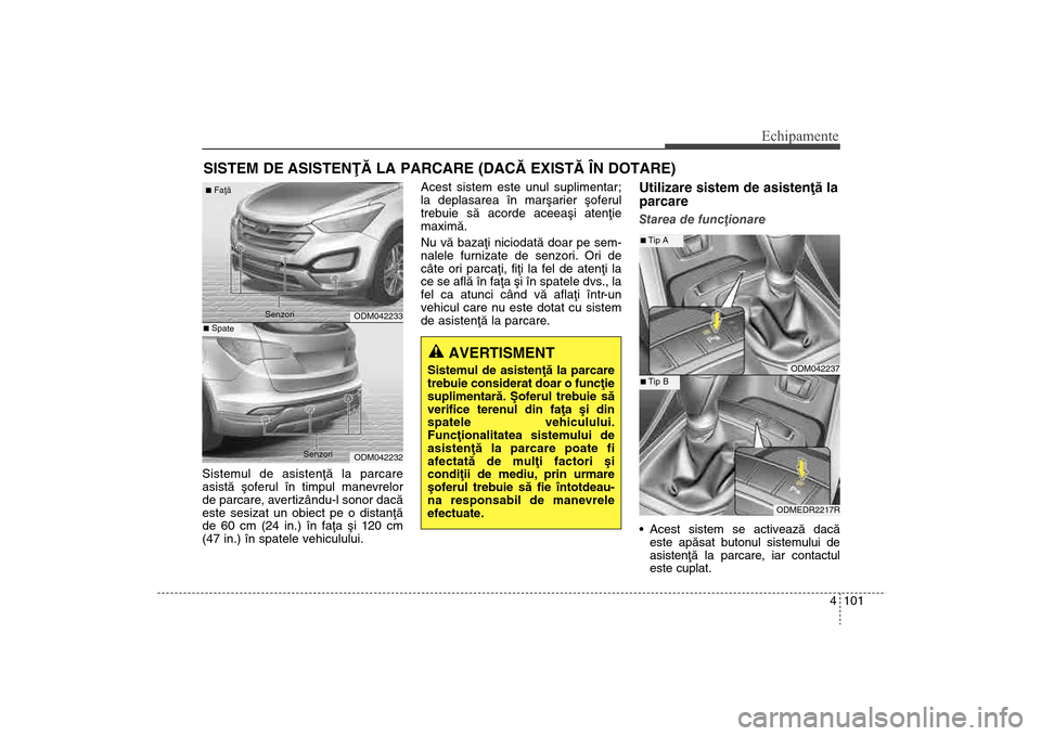 Hyundai Santa Fe 2013  Manualul de utilizare (in Romanian) 4 101
Echipamente
SISTEM DE ASISTENÞÃ LA PARCARE (DACÃ EXISTÃ ÎN DOTARE)Sistemul de asistenþã la parcare
asistã ºoferul în timpul manevrelor
de parcare, avertizându-l sonor dacã
este sesiz