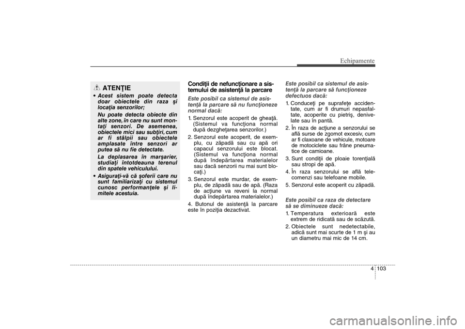 Hyundai Santa Fe 2013  Manualul de utilizare (in Romanian) 4 103
Echipamente
Condiþii de nefuncþionare a sis-
temului de asistenþã la parcareEste posibil ca sistemul de asis-
tenþã la parcare sã nu funcþioneze
normal dacã:
1. Senzorul este acoperit d