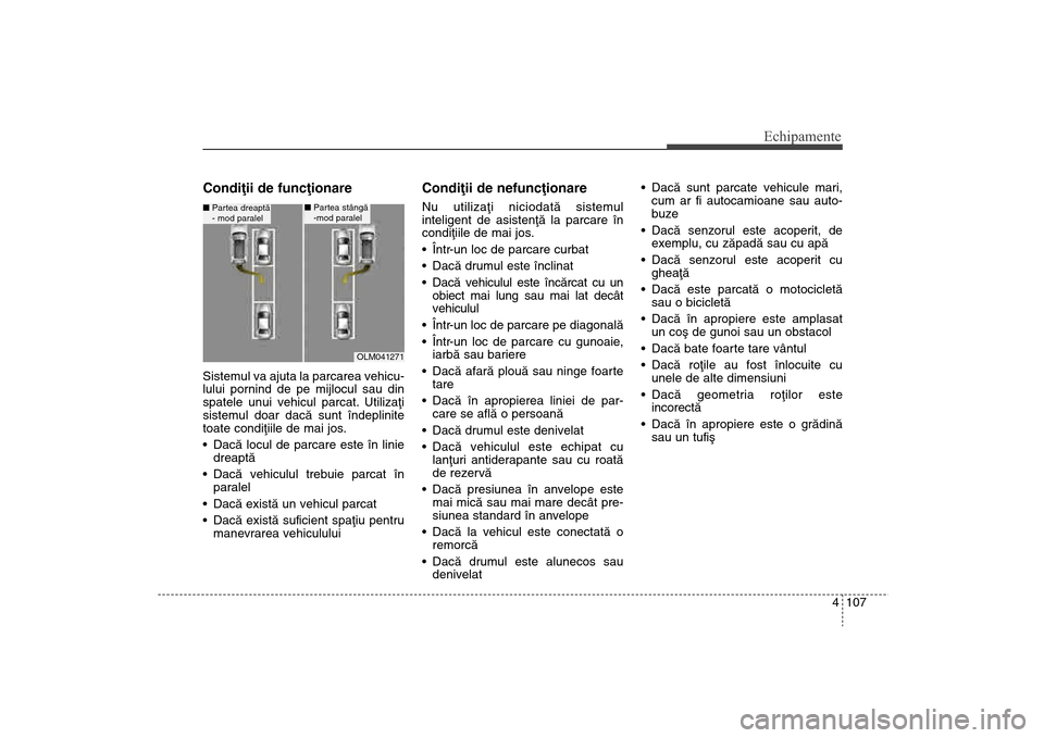 Hyundai Santa Fe 2013  Manualul de utilizare (in Romanian) 4 107
Echipamente
Condiþii de funcþionareSistemul va ajuta la parcarea vehicu-
lului pornind de pe mijlocul sau din
spatele unui vehicul parcat. Utilizaþi
sistemul doar dacã sunt îndeplinite
toat