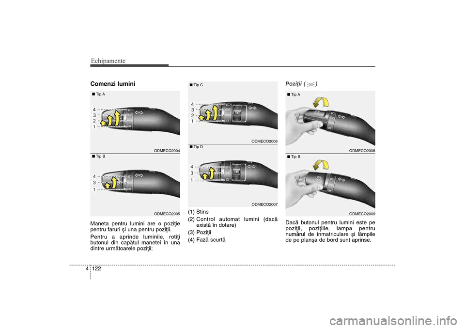 Hyundai Santa Fe 2013  Manualul de utilizare (in Romanian) Echipamente122
4Comenzi luminiManeta pentru lumini are o poziþie
pentru faruri ºi una pentru poziþii.
Pentru a aprinde luminile, rotiþi
butonul din capãtul manetei în una
dintre urmãtoarele poz