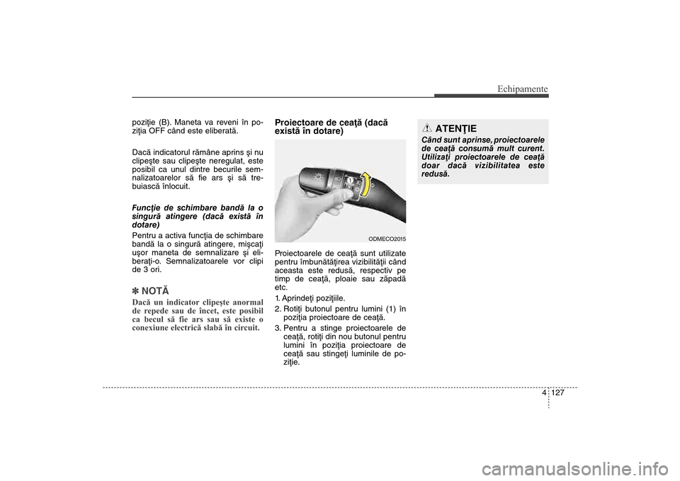 Hyundai Santa Fe 2013  Manualul de utilizare (in Romanian) 4 127
Echipamente
poziþie (B). Maneta va reveni în po-
ziþia OFF când este eliberatã.
Dacã indicatorul rãmâne aprins ºi nu
clipeºte sau clipeºte neregulat, este
posibil ca unul dintre becur
