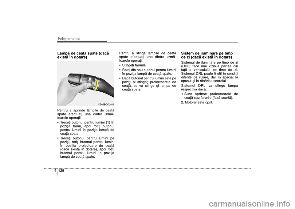 Hyundai Santa Fe 2013  Manualul de utilizare (in Romanian) Echipamente128
4Lampã de ceaþã spate (dacã
existã în dotare) Pentru a aprinde lãmpile de ceaþã
spate efectuaþi una dintre urmã-
toarele operaþii:
 Treceþi butonul pentru lumini (1) în
po
