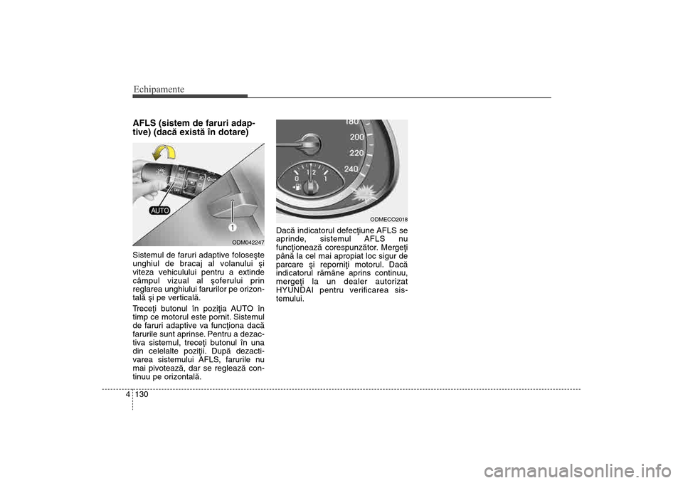 Hyundai Santa Fe 2013  Manualul de utilizare (in Romanian) Echipamente130
4AFLS (sistem de faruri adap-
tive) (dacã existã în dotare)Sistemul de faruri adaptive foloseºte
unghiul de bracaj al volanului ºi
viteza vehiculului pentru a extinde
câmpul vizua