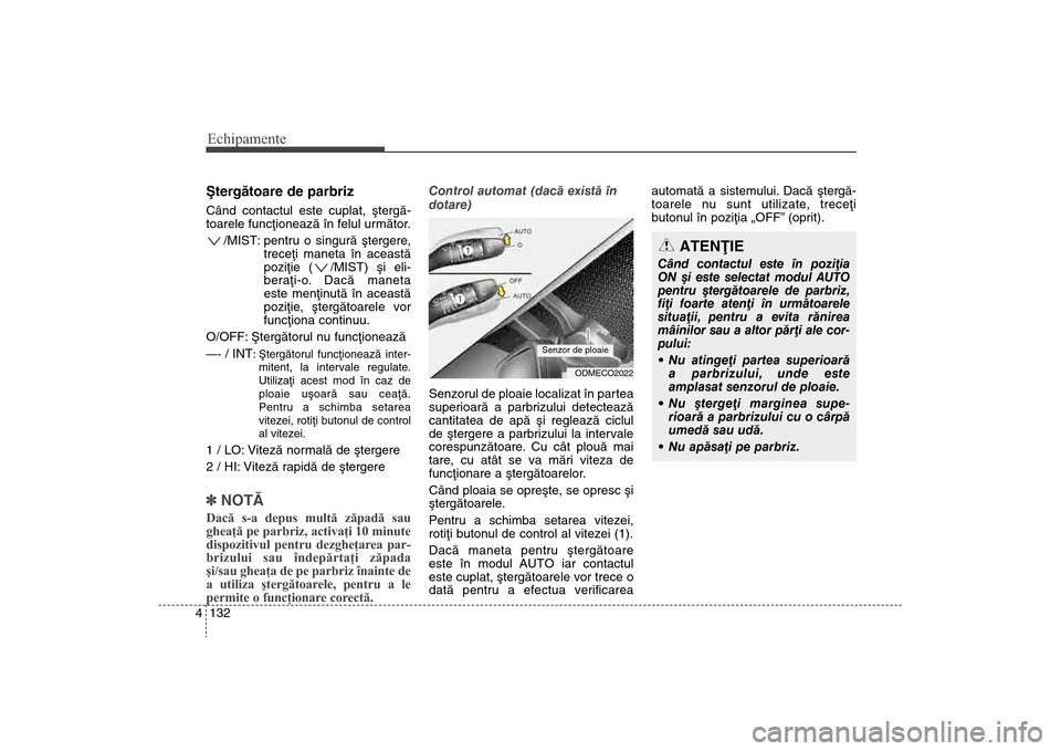 Hyundai Santa Fe 2013  Manualul de utilizare (in Romanian) Echipamente132
4ªtergãtoare de parbriz Când contactul este cuplat, ºtergã-
toarele funcþioneazã în felul urmãtor.
/MIST: pentru o singurã ºtergere, treceþi maneta în aceastã
poziþie ( /