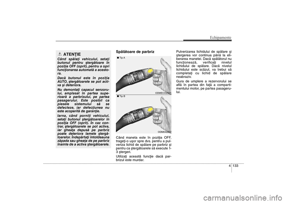 Hyundai Santa Fe 2013  Manualul de utilizare (in Romanian) 4 133
Echipamente
Spãlãtoare de parbrizCând maneta este în poziþia OFF,
trageþi-o uºor spre dvs. pentru a pul-
veriza lichid de spãlare pe parbriz ºi
pentru ca ºtergãtoarele sã execute 1-
