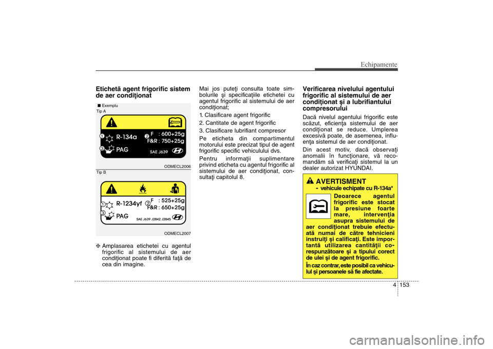 Hyundai Santa Fe 2013  Manualul de utilizare (in Romanian) 4 153
Echipamente
Etichetã agent frigorific sistem
de aer condiþionathAmplasarea etichetei cu agentul
frigorific al sistemului de aer
condiþionat poate fi diferitã faþã de
cea din imagine. Mai j