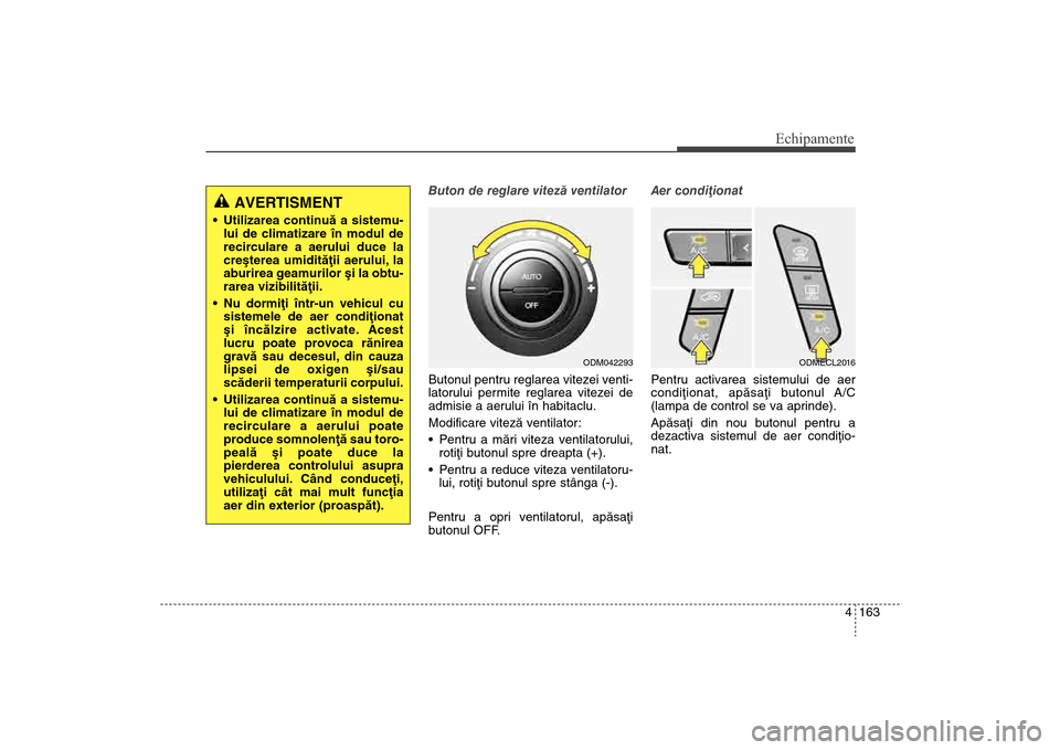 Hyundai Santa Fe 2013  Manualul de utilizare (in Romanian) 4 163
Echipamente
Buton de reglare vitezã ventilator
Butonul pentru reglarea vitezei venti-
latorului permite reglarea vitezei de
admisie a aerului în habitaclu.
Modificare vitezã ventilator:
 Pent