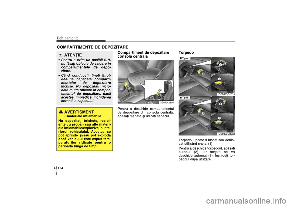 Hyundai Santa Fe 2013  Manualul de utilizare (in Romanian) Echipamente174
4COMPARTIMENTE DE DEPOZITARE 
Compartiment de depozitare
consolã centralãPentru a deschide compartimentul
de depozitare din consola centralã,
apãsaþi maneta ºi ridicaþi capacul.
