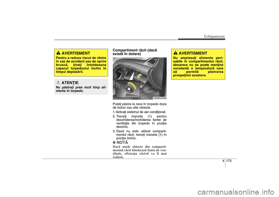 Hyundai Santa Fe 2013  Manualul de utilizare (in Romanian) 4 175
Echipamente
Compartiment rãcit (dacã
existã în dotare)Puteþi pãstra la rece în torpedo doze
de buturi sau alte obiecte.
1. Activaþi sistemul de aer condiþionat.
2. Treceþi maneta (1) p