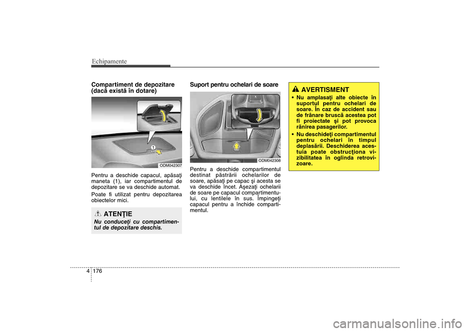 Hyundai Santa Fe 2013  Manualul de utilizare (in Romanian) Echipamente176
4Compartiment de depozitare
(dacã existã în dotare)Pentru a deschide capacul, apãsaþi
maneta (1), iar compartimentul de
depozitare se va deschide automat. 
Poate fi utilizat pentru