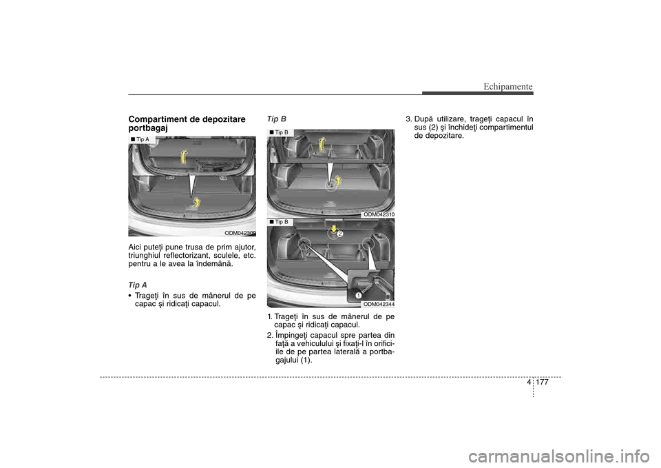 Hyundai Santa Fe 2013  Manualul de utilizare (in Romanian) 4 177
Echipamente
Compartiment de depozitare
portbagajAici puteþi pune trusa de prim ajutor,
triunghiul reflectorizant, sculele, etc.
pentru a le avea la îndemânã.
Tip A
 Trageþi în sus de mâne