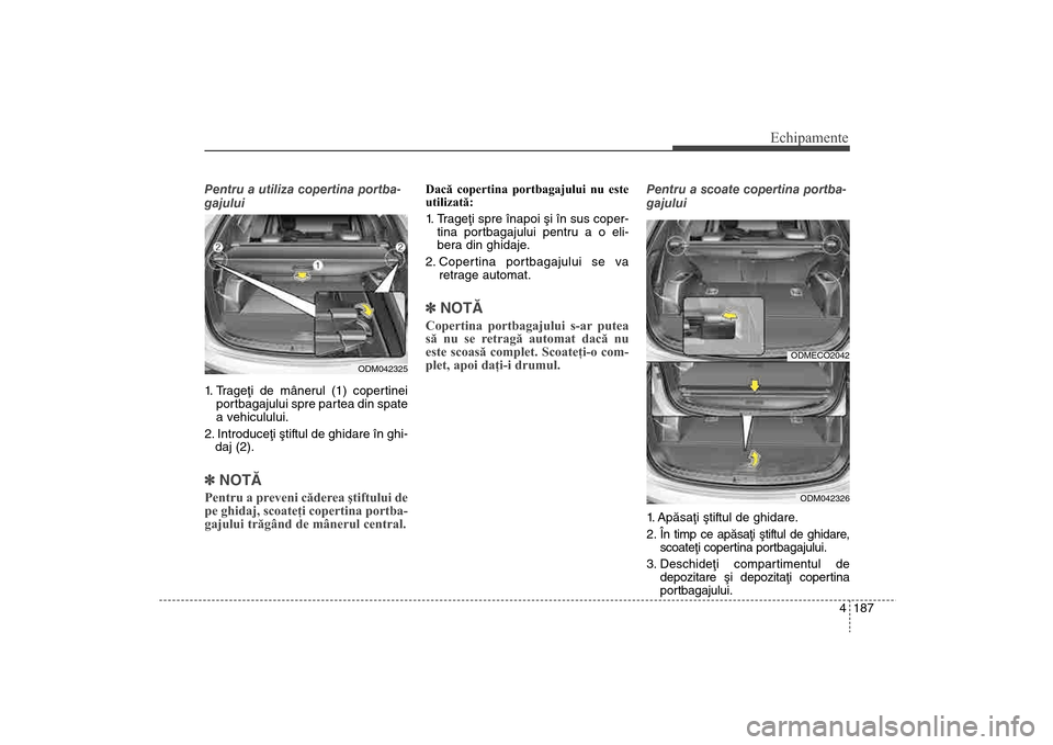 Hyundai Santa Fe 2013  Manualul de utilizare (in Romanian) 4 187
Echipamente
Pentru a utiliza copertina portba-
gajului
1. Trageþi de mânerul (1) copertineipor tbagajului spre partea din spate
a vehiculului.
2. Introduceþi ºtiftul de ghidare în ghi- daj 