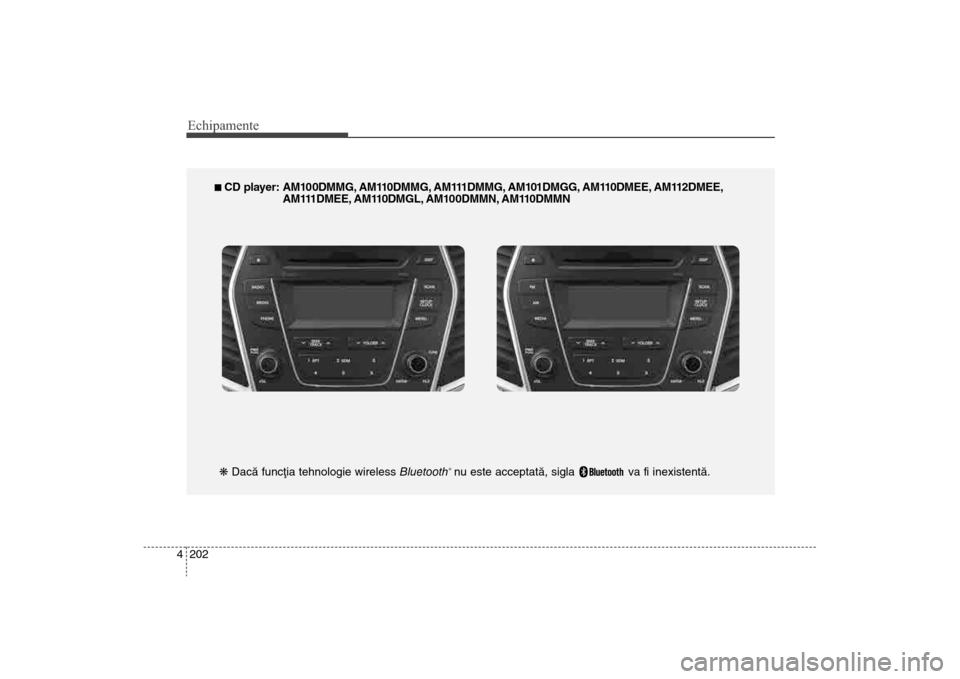 Hyundai Santa Fe 2013  Manualul de utilizare (in Romanian) Echipamente202
4
n CD player: AM100DMMG, AM110DMMG, AM111DMMG, AM101DMGG, AM110DMEE, AM112DMEE,
AM111DMEE, AM110DMGL, AM100DMMN, AM110DMMN
k  Dacã funcþia tehnologie wireless  Bluetooth
®nu este ac