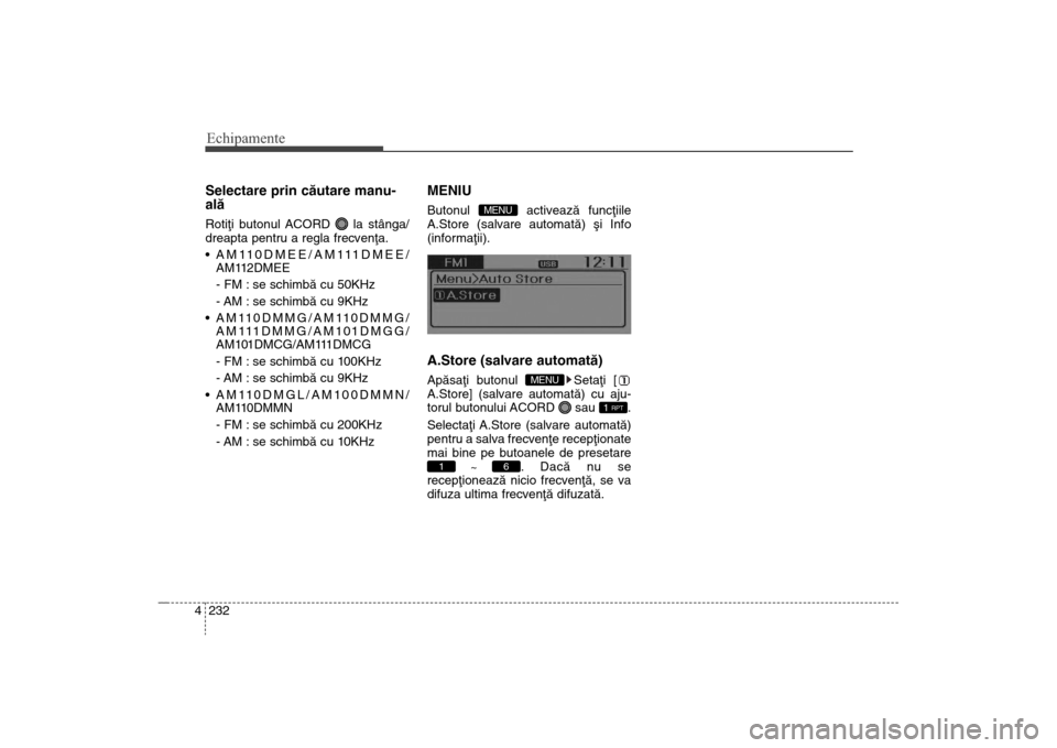 Hyundai Santa Fe 2013  Manualul de utilizare (in Romanian) Echipamente232
4Selectare prin cãutare manu-
alãRotiþi butonul ACORD  la stânga/
dreapta pentru a regla frecvenþa.
 AM110DMEE/AM111DMEE/
AM112DMEE
- FM : se schimbã cu 50KHz
- AM : se schimbã c