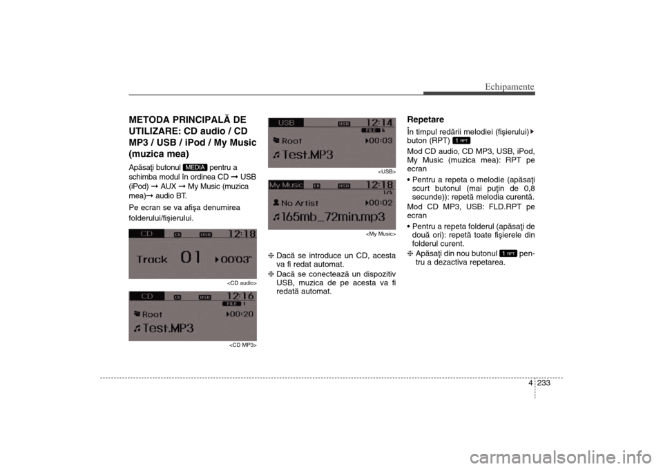 Hyundai Santa Fe 2013  Manualul de utilizare (in Romanian) 4 233
Echipamente
METODA PRINCIPALÃ DE
UTILIZARE: CD audio / CD
MP3 / USB / iPod / My Music
(muzica mea)Apãsaþi butonul  pentru a
schimba modul în ordinea CD ß USB
(iPod)  ß AUX  ß My Music (mu