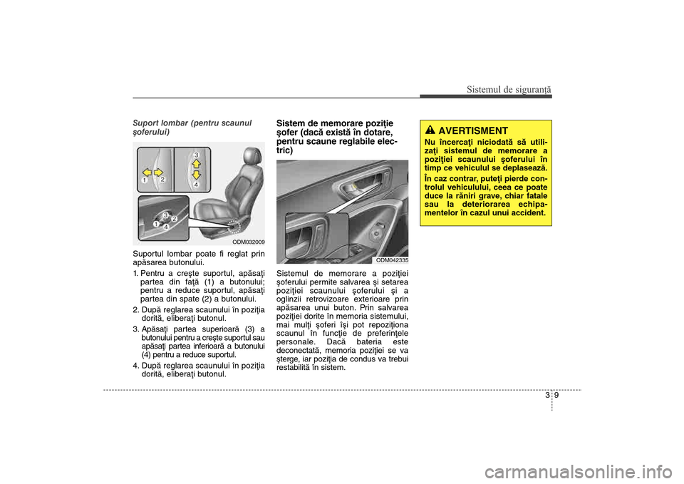 Hyundai Santa Fe 2013 Manualul de utilizare (in Romanian) 39
Sistemul de siguranţă
AVERTISMENT
Nu încercaþi niciodatã sã utili-
zaþi sistemul de memorare a
poziþiei scaunului ºoferului în
timp ce vehiculul se deplaseazã.
În caz contrar, puteþi Hyundai Santa Fe 2013 Manualul de utilizare (in Romanian) 39
Sistemul de siguranţă
AVERTISMENT
Nu încercaþi niciodatã sã utili-
zaþi sistemul de memorare a
poziþiei scaunului ºoferului în
timp ce vehiculul se deplaseazã.
În caz contrar, puteþi
