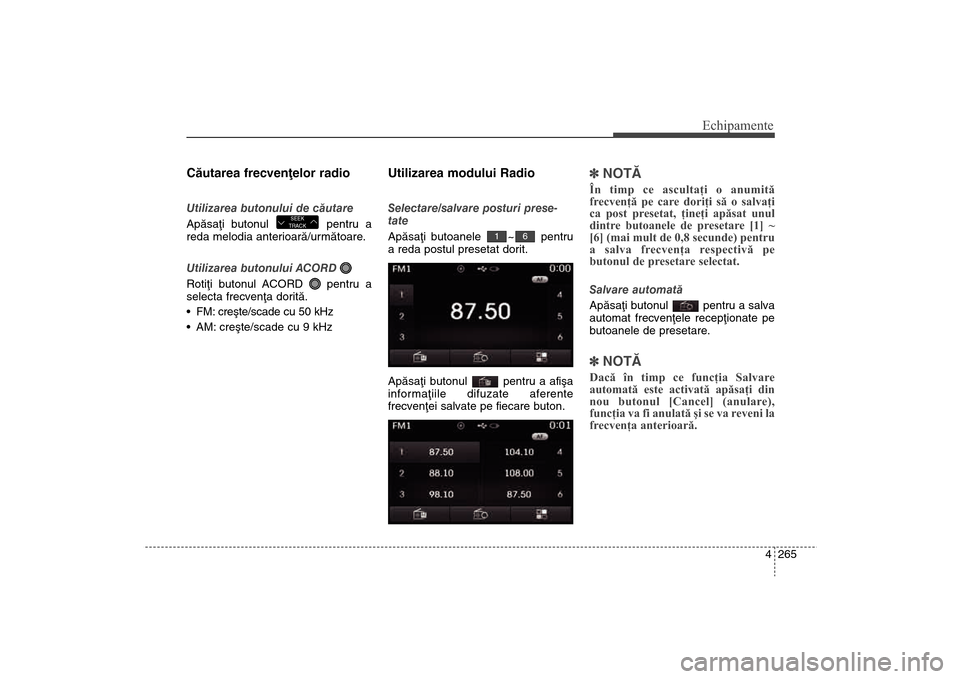 Hyundai Santa Fe 2013  Manualul de utilizare (in Romanian) 4 265
Echipamente
Cãutarea frecvenþelor radioUtilizarea butonului de cãutare
Apãsaþi butonul  pentru a
reda melodia anterioarã/urmãtoare.
Utilizarea butonului ACORD 
Rotiþi butonul ACORD  pent