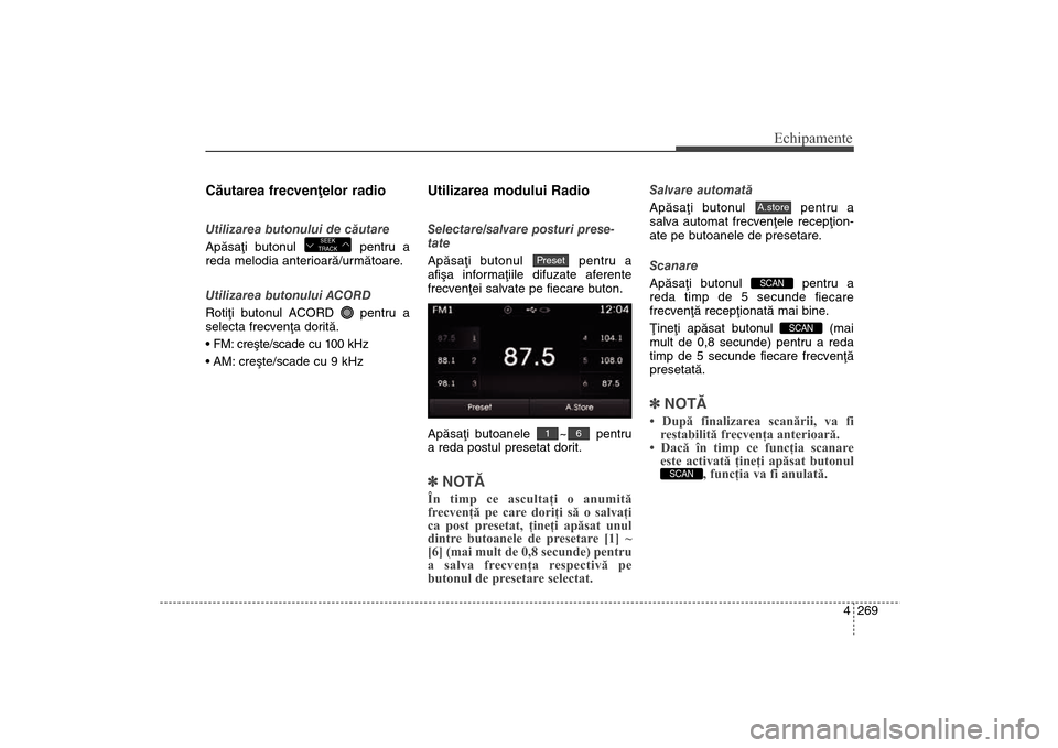 Hyundai Santa Fe 2013  Manualul de utilizare (in Romanian) 4 269
Echipamente
Cãutarea frecvenþelor radioUtilizarea butonului de cãutare
Apãsaþi butonul  pentru a
reda melodia anterioarã/urmãtoare.
Utilizarea butonului ACORD 
Rotiþi butonul ACORD  pent