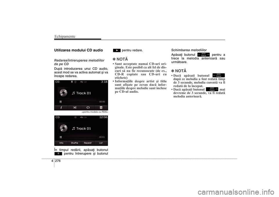 Hyundai Santa Fe 2013  Manualul de utilizare (in Romanian) Echipamente276
4Utilizarea modului CD audioRedarea/întreruperea melodiilor
de pe CD
Dupã introducerea unui CD audio,
acest mod se va activa automat ºi va
începe redarea.
<pentru modele cu RDS>
În