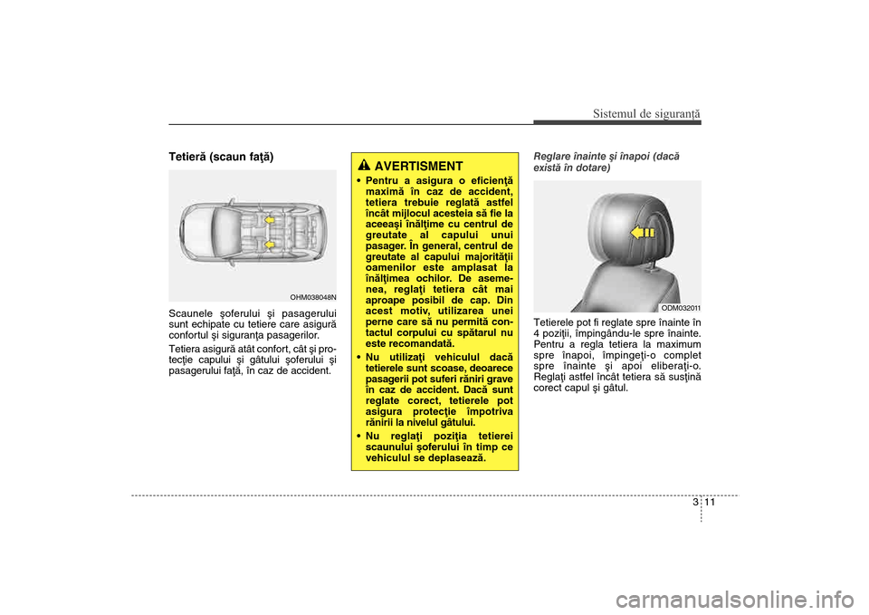 Hyundai Santa Fe 2013 Manualul de utilizare (in Romanian) 311
Sistemul de siguranţă
Tetierã (scaun faþã)Scaunele ºoferului ºi pasagerului
sunt echipate cu tetiere care asigurã
confortul ºi siguranþa pasagerilor.
Tetiera asigurã atât confort, câ Hyundai Santa Fe 2013 Manualul de utilizare (in Romanian) 311
Sistemul de siguranţă
Tetierã (scaun faþã)Scaunele ºoferului ºi pasagerului
sunt echipate cu tetiere care asigurã
confortul ºi siguranþa pasagerilor.
Tetiera asigurã atât confort, câ