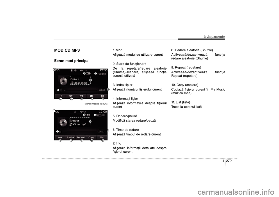 Hyundai Santa Fe 2013  Manualul de utilizare (in Romanian) 4 279
Echipamente
MOD CD MP3Ecran mod principal
<pentru modele cu RDS>
1.  M o d
Afiºeazã modul de utilizare curent
2. Stare de funcþionare
De la repetare/redare aleatorie
(Shuffle)/scanare, afiºe