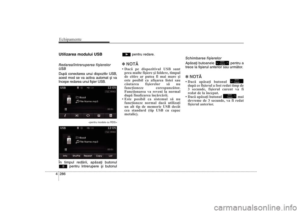 Hyundai Santa Fe 2013  Manualul de utilizare (in Romanian) Echipamente286
4Utilizarea modului USBRedarea/întreruperea fiºierelor
USB
Dupã conectarea unui dispozitiv USB,
acest mod se va activa automat ºi va
începe redarea unui f
iºier USB.
<pentru model