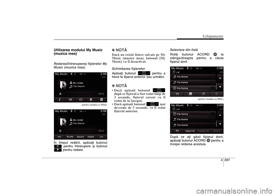 Hyundai Santa Fe 2013  Manualul de utilizare (in Romanian) 4 297
Echipamente
Utilizarea modului My Music
(muzica mea)Redarea/întreruperea fiºierelor My
Music (muzica mea)
<pentru modele cu RDS>
În timpul redãrii, apãsaþi butonulpentru întrerupere ºi b