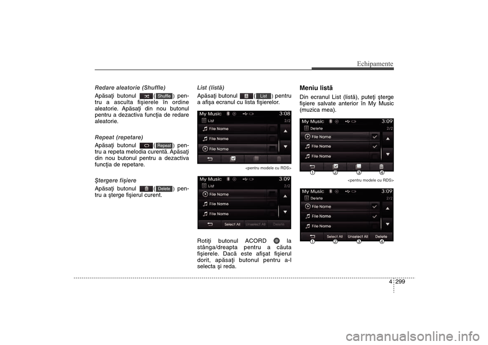 Hyundai Santa Fe 2013  Manualul de utilizare (in Romanian) 4 299
Echipamente
Redare aleatorie (Shuffle)
Apãsaþi butonul  (
) pen-
tru a asculta fiºierele în ordine
aleatorie. Apãsaþi din nou butonul
pentru a dezactiva funcþia de redare
aleatorie.
Repea