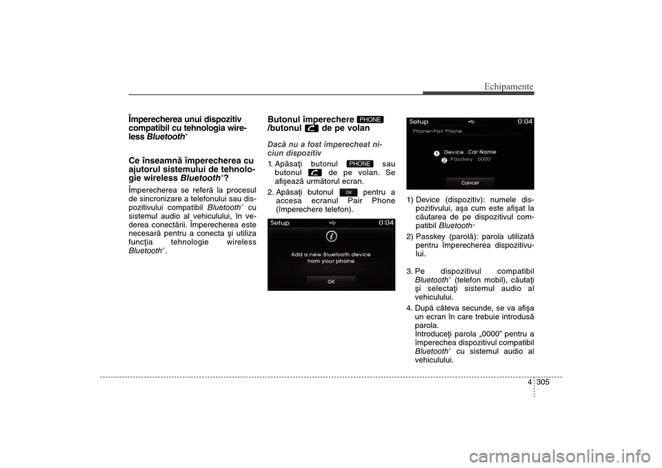 Hyundai Santa Fe 2013  Manualul de utilizare (in Romanian) 4 305
Echipamente
Împerecherea unui dispozitiv
compatibil cu tehnologia wire-
less Bluetooth
®
Ce înseamnã împerecherea cu
ajutorul sistemului de tehnolo-
gie wireless Bluetooth
®?
Împerecherea