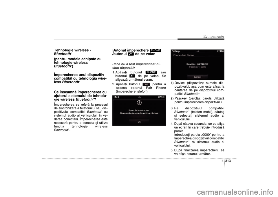 Hyundai Santa Fe 2013  Manualul de utilizare (in Romanian) 4 313
Echipamente
Tehnologie wireless   -
 
Bluetooth
® 
(pentru modele echipate cu
tehnologie wireless
Bluetooth
®)
Împerecherea unui dispozitiv
compatibil cu tehnologia wire-
less  Bluetooth
®
C