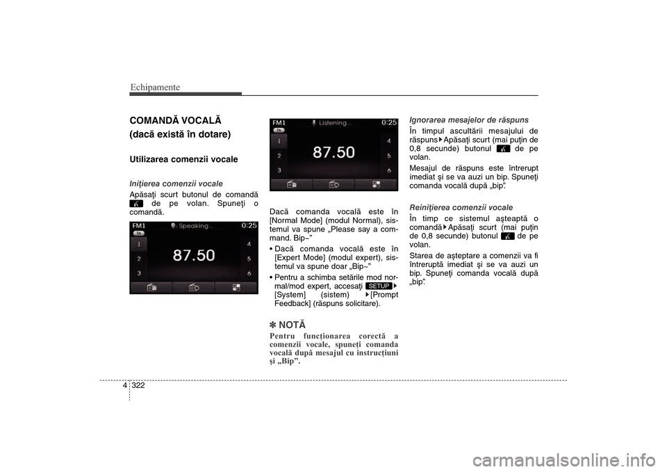 Hyundai Santa Fe 2013  Manualul de utilizare (in Romanian) Echipamente322
4COMANDÃ VOCALÃ
(dacã existã în dotare)Utilizarea comenzii vocaleIniþierea comenzii vocale
Apãsaþi scurt butonul de comandã
de pe volan.  Spuneþi o
comandã. Dacã comanda voc