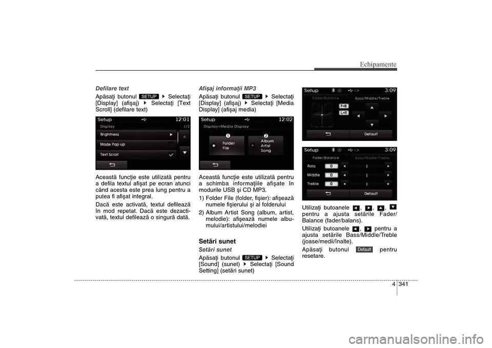 Hyundai Santa Fe 2013  Manualul de utilizare (in Romanian) 4 341
Echipamente
Defilare text
Apãsaþi butonul  Selectaþi
[Display] (afiºaj)  Selectaþi [Text
Scroll] (defilare text)
Aceastã funcþie este utilizatã pentru
a defila textul afiºat pe ecran at