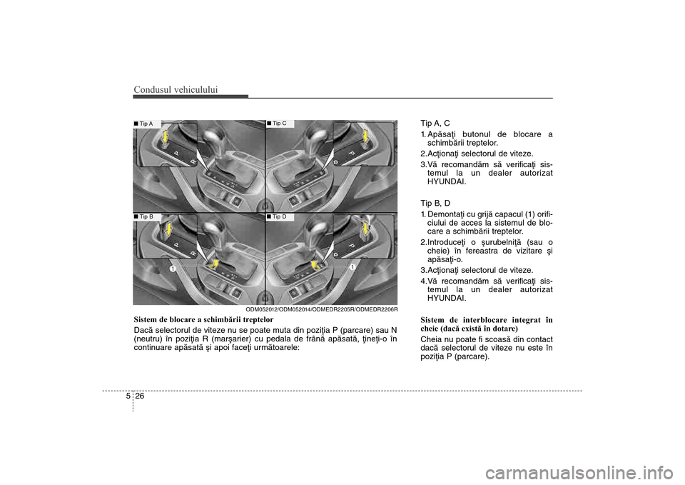 Hyundai Santa Fe 2013  Manualul de utilizare (in Romanian) Condusul vehiculului26
5
Tip A, C
1. Apãsaþi butonul de blocare a
schimbãrii treptelor.
2.Acþionaþi selectorul de viteze.
3.Vã recomandãm sã verificaþi sis- temul la un dealer autorizat
HYUND