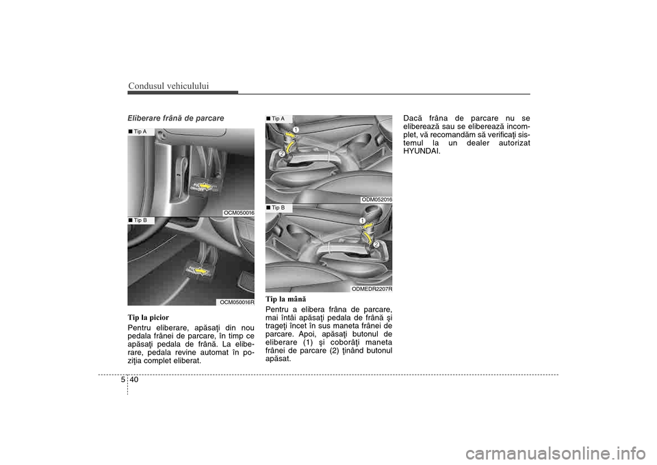 Hyundai Santa Fe 2013  Manualul de utilizare (in Romanian) Condusul vehiculului40
5Eliberare frânã de parcare
Tip la picior
Pentru eliberare
, apãsaþi din nou
pedala frânei de parcare, în timp ce
apãsaþi pedala de frânã. La elibe-
rare, pedala revin