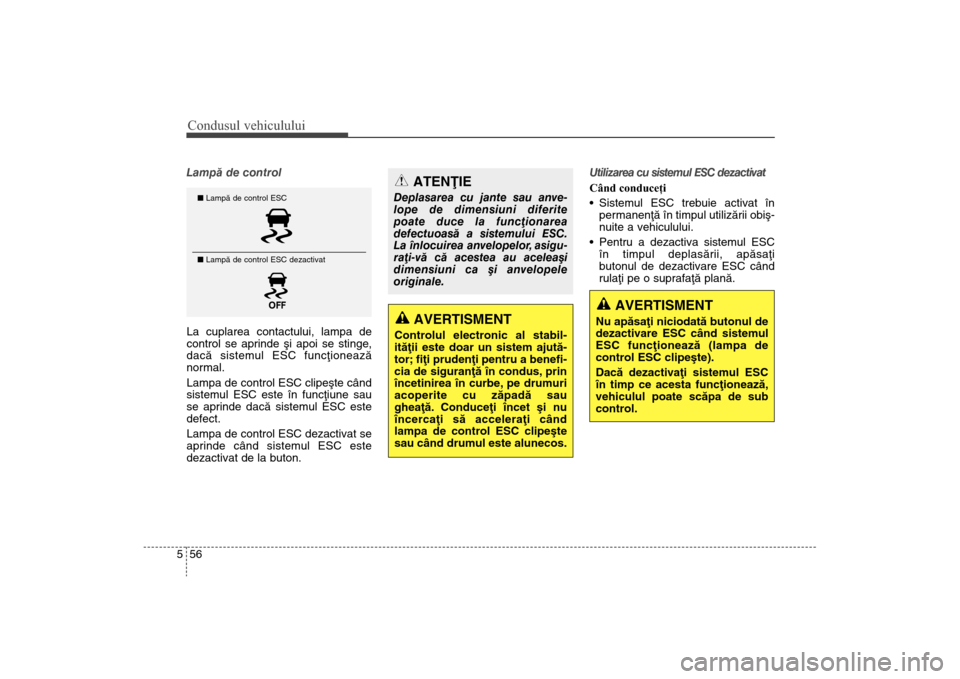 Hyundai Santa Fe 2013  Manualul de utilizare (in Romanian) Condusul vehiculului56
5Lampã de control
La cuplarea contactului, lampa de
control se aprinde ºi apoi se stinge
,
dacã sistemul ESC funcþioneazã
normal. 
Lampa de control ESC clipeºte când
sist
