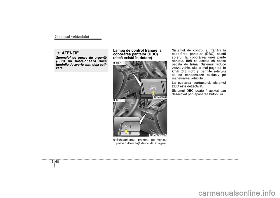 Hyundai Santa Fe 2013  Manualul de utilizare (in Romanian) Condusul vehiculului60
5
Lampã de control frânare la
coborârea pantelor (DBC) 
(dacã existã în dotare)h  Echipamentul prezent pe vehicul
poate fi diferit faþã de cel din imagine.
Sistemul de c