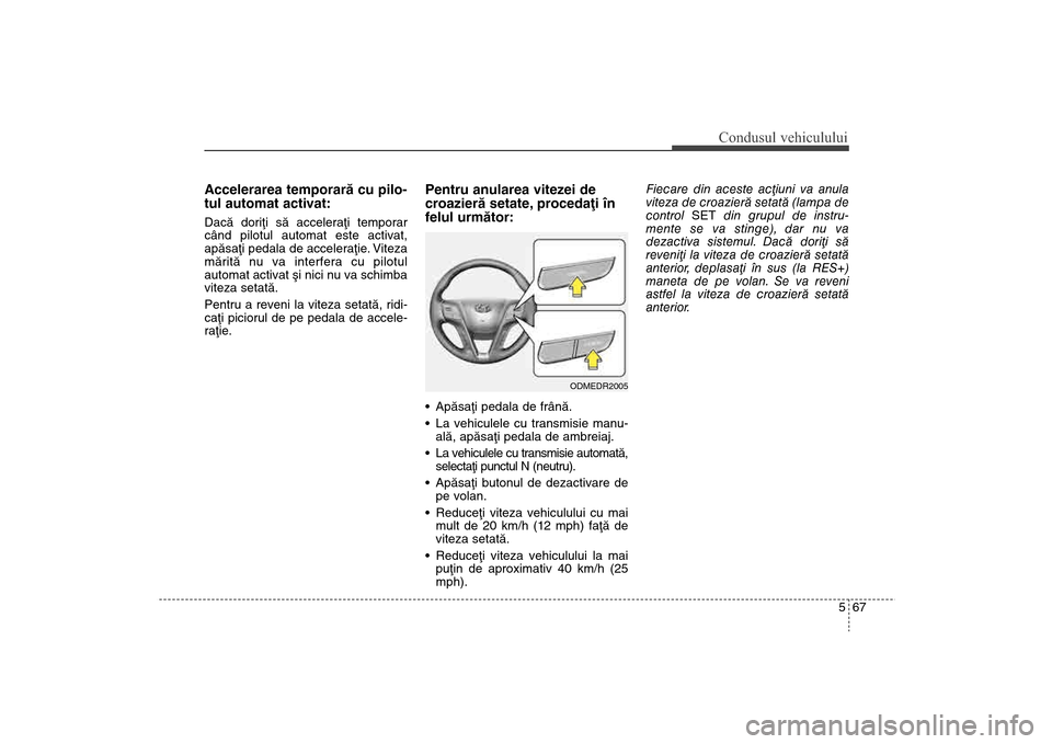 Hyundai Santa Fe 2013  Manualul de utilizare (in Romanian) 567
Condusul vehiculului
Accelerarea temporarã cu pilo-
tul automat activat:Dacã doriþi sã acceleraþi temporar
când pilotul automat este activat,
apãsaþi pedala de acceleraþie. Viteza
mãrit