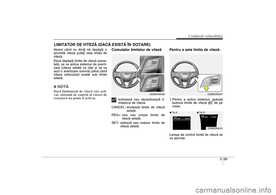 Hyundai Santa Fe 2013  Manualul de utilizare (in Romanian) 569
Condusul vehiculului
Atunci când nu doriþi sã depãºiþi o
anumitã vitezã puteþi seta limita de
vitezã.
Dacã depãºiþi limita de vitezã prese-
tatã, se va activa sistemul de averti-
z