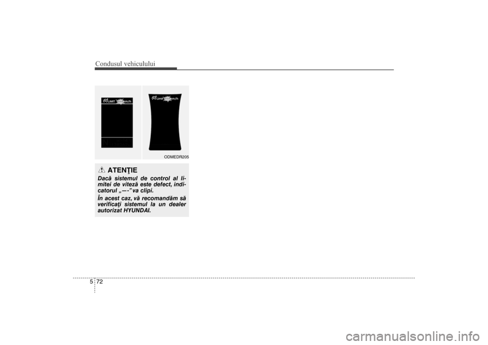 Hyundai Santa Fe 2013  Manualul de utilizare (in Romanian) Condusul vehiculului72
5
ATENÞIE
Dacã sistemul de control al li-
mitei de vitezã este defect, indi-
catorul „—-” va clipi.
În acest caz, vã recomandãm sã
verificaþi sistemul la un dealer