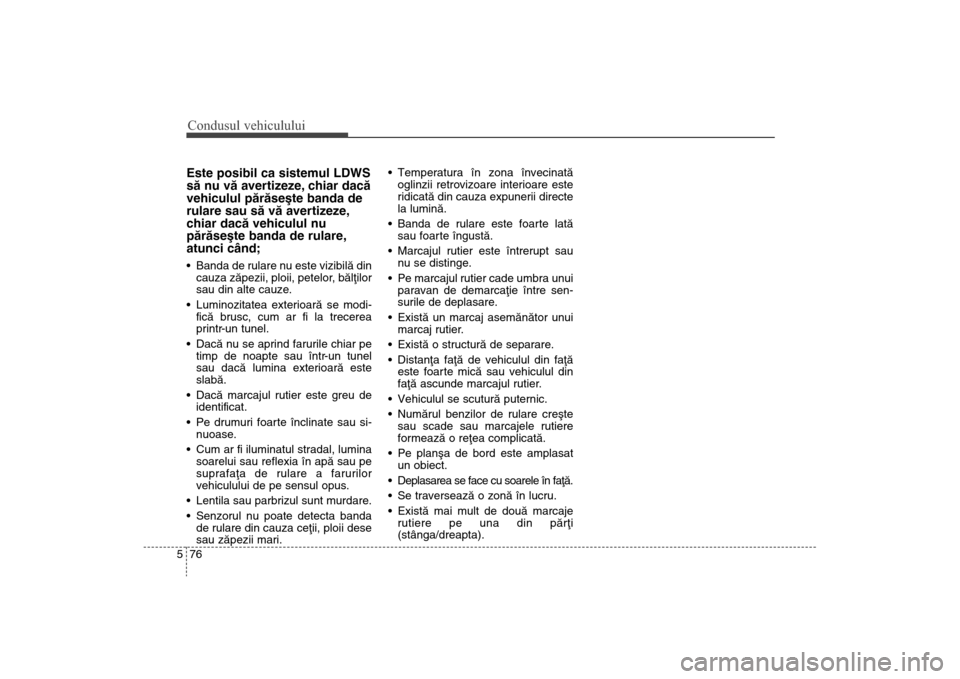 Hyundai Santa Fe 2013  Manualul de utilizare (in Romanian) Condusul vehiculului76
5Este posibil ca sistemul LDWS
sã nu vã avertizeze, chiar dacã
vehiculul pãrãseºte banda de
rulare sau sã vã avertizeze,
chiar dacã vehiculul nu
pãrãseºte banda de r