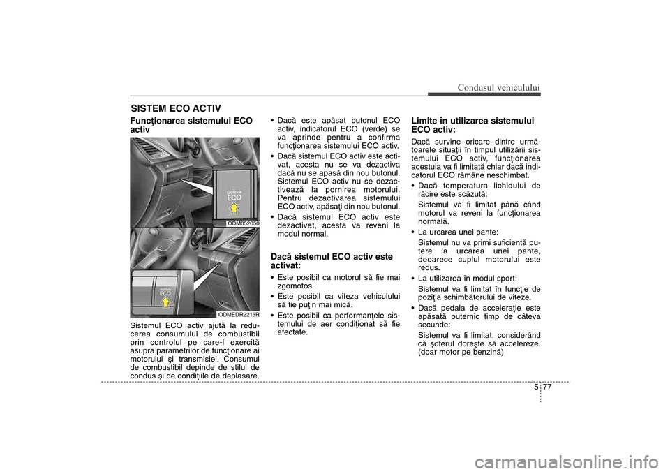 Hyundai Santa Fe 2013  Manualul de utilizare (in Romanian) 577
Condusul vehiculului
Funcþionarea sistemului ECO
activSistemul ECO activ ajutã la redu-
cerea consumului de combustibil
prin controlul pe care-l exercitã
asupra parametrilor de funcþionare ai
