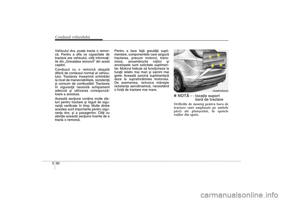 Hyundai Santa Fe 2013  Manualul de utilizare (in Romanian) Condusul vehiculului92
5Vehiculul dvs. poate tracta o remor-
cã. Pentru a afla ce capacitate de
tractare are vehiculul, citiþi informaþi-
ile din „Greutatea remorcii” din acest
capitol. 
Condus