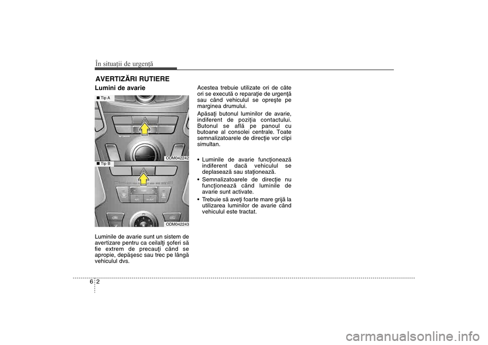 Hyundai Santa Fe 2013  Manualul de utilizare (in Romanian) În situaţii de urgenţă26AVERTIZÃRI RUTIERE Lumini de avarie  Luminile de avarie sunt un sistem de
avertizare pentru ca ceilalþi ºoferi sã
fie extrem de precauþi când se
apropie, depãºesc s