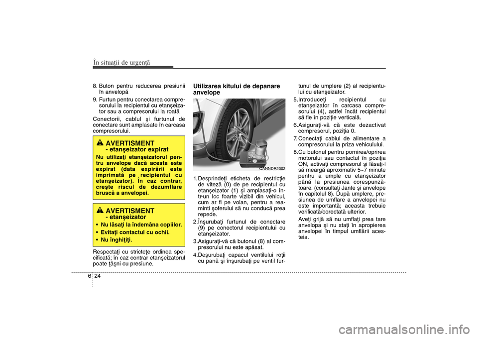 Hyundai Santa Fe 2013  Manualul de utilizare (in Romanian) În situaţii de urgenţă24
68. Buton pentru reducerea presiunii
în anvelopã
9. Furtun pentru conectarea compre- sorului la recipientul cu etanºeiza-
tor sau a compresorului la roatã
Conectorii, 