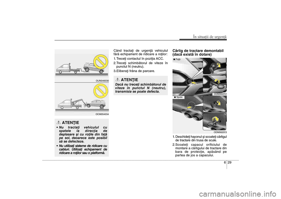 Hyundai Santa Fe 2013  Manualul de utilizare (in Romanian) 629
În situaţii de urgenţă
Când tractaþi de urgenþã vehiculul
fãrã echipament de ridicare a roþilor: 
1. Treceþi contactul în poziþia ACC.
2.Treceþi schimbãtorul de viteze înpunctul N