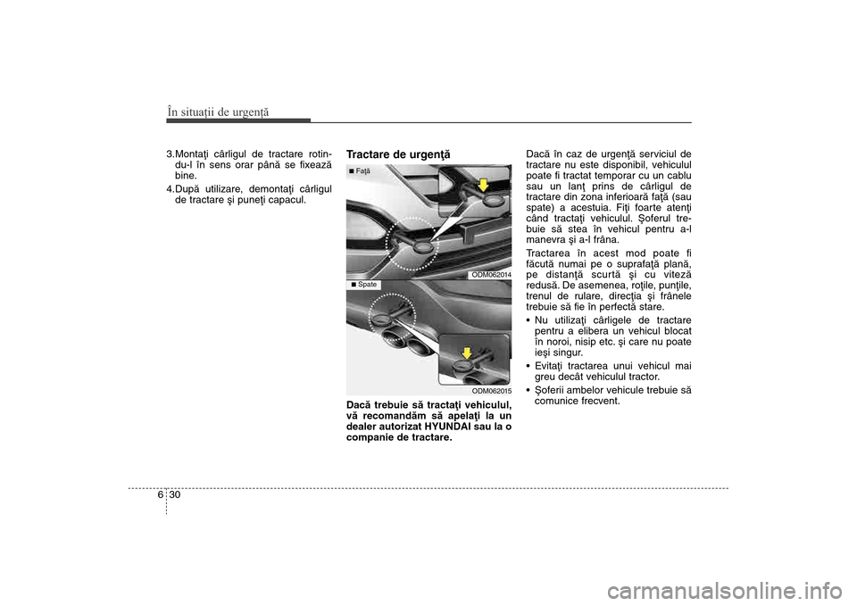 Hyundai Santa Fe 2013  Manualul de utilizare (in Romanian) În situaţii de urgenţă30
63.Montaþi cârligul de tractare rotin-
du-l în sens orar pânã se fixeazã
bine.
4.Dupã utilizare, demontaþi cârligul de tractare ºi puneþi capacul.
Tractare de u