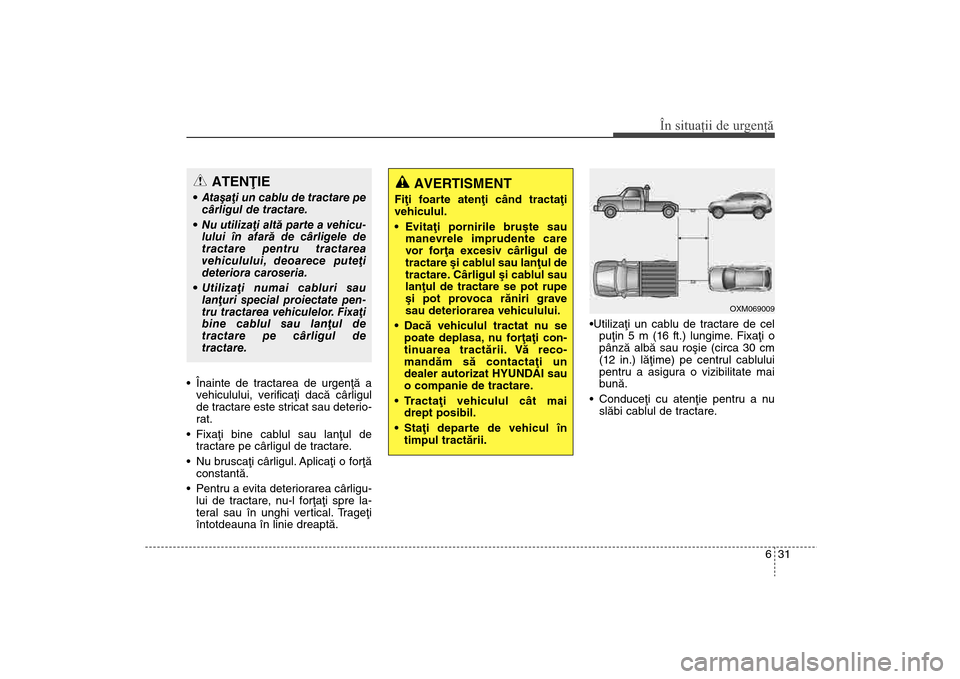 Hyundai Santa Fe 2013  Manualul de utilizare (in Romanian) 631
În situaţii de urgenţă
 Înainte de tractarea de urgenþã avehiculului, verificaþi dacã cârligul
de tractare este stricat sau deterio-
rat.
 Fixaþi bine cablul sau lanþul de tractare pe 