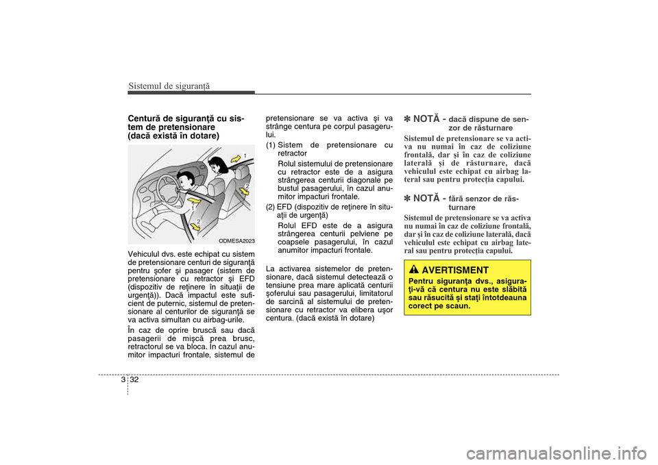 Hyundai Santa Fe 2013 Manualul de utilizare (in Romanian) Sistemul de siguranţă32
3Centurã de siguranþã cu sis-
tem de pretensionare
(dacã existã în dotare)Vehiculul dvs. este echipat cu sistem
de pretensionare centuri de siguranþã
pentru ºofer Hyundai Santa Fe 2013 Manualul de utilizare (in Romanian) Sistemul de siguranţă32
3Centurã de siguranþã cu sis-
tem de pretensionare
(dacã existã în dotare)Vehiculul dvs. este echipat cu sistem
de pretensionare centuri de siguranþã
pentru ºofer