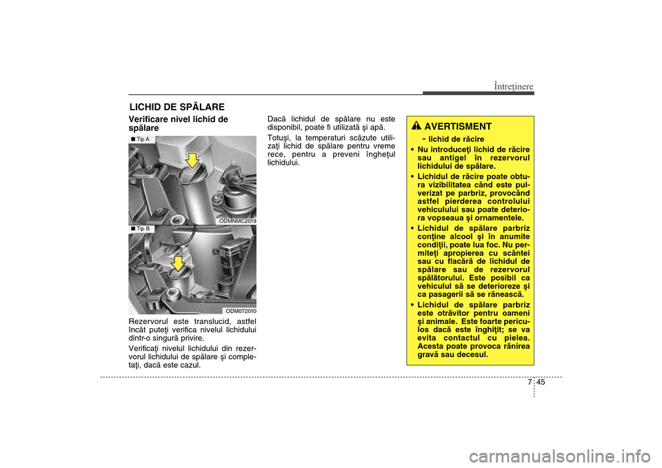 Hyundai Santa Fe 2013  Manualul de utilizare (in Romanian) 745
Întreţinere
LICHID DE SPÃLAREVerificare nivel lichid de
spãlare  Rezervorul este translucid, astfel
încât puteþi verifica nivelul lichidului
dintr-o singurã privire.
Verificaþi nivelul li